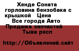 Хенде Соната5 горловина бензобака с крышкой › Цена ­ 1 300 - Все города Авто » Продажа запчастей   . Тыва респ.